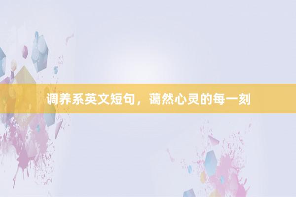 调养系英文短句，蔼然心灵的每一刻