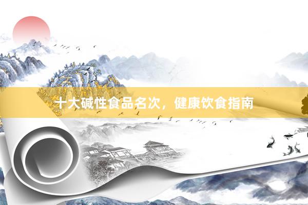 十大碱性食品名次，健康饮食指南