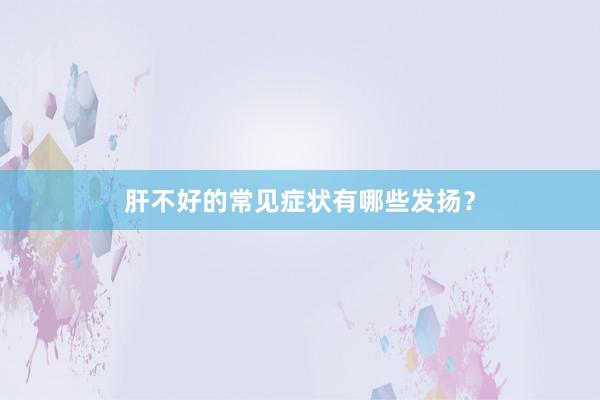 肝不好的常见症状有哪些发扬？