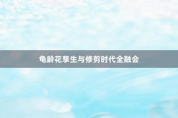 龟龄花孳生与修剪时代全融会