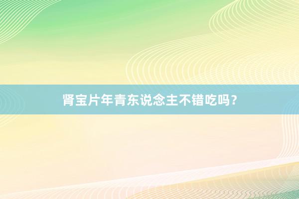 肾宝片年青东说念主不错吃吗？