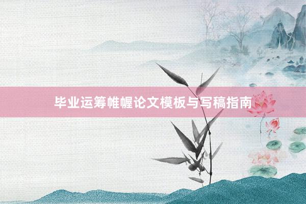 毕业运筹帷幄论文模板与写稿指南