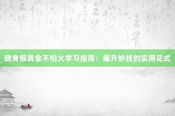 健身锻真金不怕火学习指南：擢升妙技的实用花式