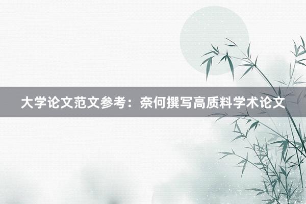 大学论文范文参考：奈何撰写高质料学术论文